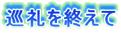 巡礼を終えて